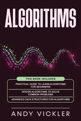 Algoritmy: Táto kniha obsahuje: Praktická príručka na výučbu algoritmov pre začiatočníkov + Návrh algoritmov na riešenie bežných problémov + A - Algorithms: This book includes: Practical Guide to Learn Algorithms For Beginners + Design Algorithms to Solve Common Problems + A