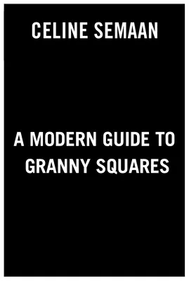 Moderný sprievodca po Granny Squares: Úžasné farebné kombinácie a vzory pre zábavné a báječné háčkované bloky - A Modern Guide to Granny Squares: Awesome Color Combinations and Designs for Fun and Fabulous Crochet Blocks