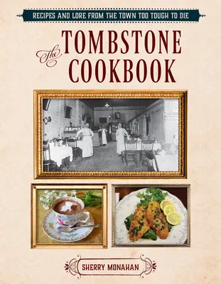 The Tombstone Cookbook: The Tombstone Cookbook (Kuchárska kniha z náhrobného kameňa): Kniha: Recepty a povesti z mesta, ktoré je príliš tvrdé na to, aby zomrelo - The Tombstone Cookbook: Recipes and Lore from the Town Too Tough to Die