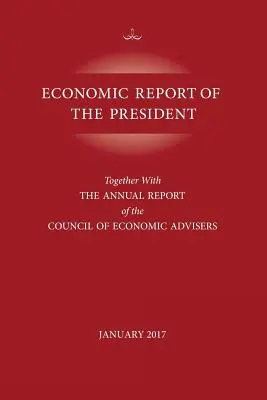 Ekonomická správa prezidenta, január 2017: Spolu s výročnou správou Rady ekonomických poradcov - Economic Report of the President, January 2017: Together with the Annual Report of the Council of Economic Advisors