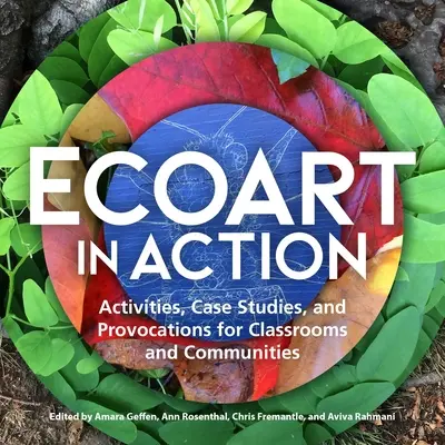 Ekoart v akcii: Aktivity, prípadové štúdie a provokácie pre triedy a komunity - Ecoart in Action: Activities, Case Studies, and Provocations for Classrooms and Communities
