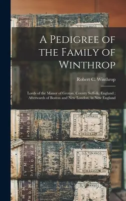 Rodokmeň rodu Winthropovcov: Páni z panstva Groton, hrabstvo Suffolk, Anglicko; neskôr z Bostonu a Nového Londýna v Novom Anglicku - A Pedigree of the Family of Winthrop: Lords of the Manor of Groton, County Suffolk, England; Afterwards of Boston and New London, in New England