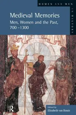Stredoveké spomienky: Muži, ženy a minulosť, 700 - 1300 - Medieval Memories: Men, Women and the Past, 700-1300