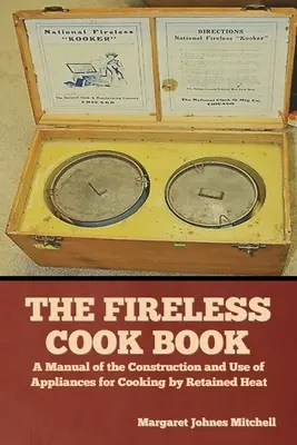The Fireless Cook Book: Príručka o konštrukcii a používaní prístrojov na varenie pomocou zadržiavaného tepla - The Fireless Cook Book: A Manual of the Construction and Use of Appliances for Cooking by Retained Heat