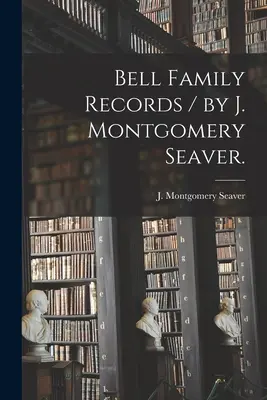 Bell Family Records / J. Montgomery Seaver. - Bell Family Records / by J. Montgomery Seaver.