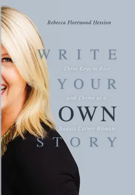 Napíšte svoj vlastný príbeh: Tri kľúče k tomu, aby ste sa stali drsnou ženou v kariére - Write Your OWN Story: Three Keys to Rise and Thrive as a Badass Career Woman