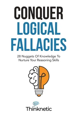 Prekonajte logické omyly: 28 poznatkov, ktoré vám pomôžu rozvíjať vaše schopnosti argumentovať - Conquer Logical Fallacies: 28 Nuggets Of Knowledge To Nurture Your Reasoning Skills