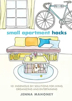 Hacky pre malé byty: 101 dômyselných riešení na bývanie, organizáciu a zábavu, ktoré si urobíte sami - Small Apartment Hacks: 101 Ingenious DIY Solutions for Living, Organizing, and Entertaining