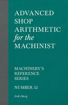 Pokročilá dielenská aritmetika pre strojárov - Strojárska referenčná séria - číslo 52 - Advanced Shop Arithmetic for the Machinist - Machinery's Reference Series - Number 52