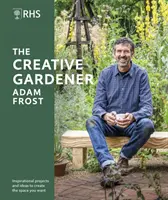 RHS Kreatívny záhradník - inšpirácie a rady na vytvorenie priestoru podľa vašich predstáv - RHS The Creative Gardener - Inspiration and Advice to Create the Space You Want