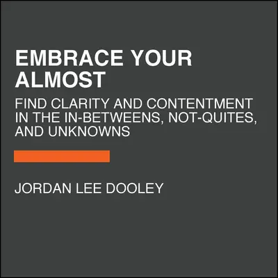 Embrace Your Almost: Nájdite jasnosť a spokojnosť v medzistupňoch, ne-ne-neznámych a neznámych - Embrace Your Almost: Find Clarity and Contentment in the In-Betweens, Not-Quites, and Unknowns