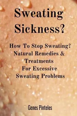 Choroba z potenia?: Ako zastaviť potenie? Prírodné prostriedky a liečba problémov s nadmerným potením - Sweating Sickness?: How To Stop Sweating? Natural Remedies & Treatments For Excessive Sweating Problems