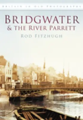 Bridgwater a rieka Parrett na starých fotografiách - Bridgwater & the River Parrett in Old Photographs