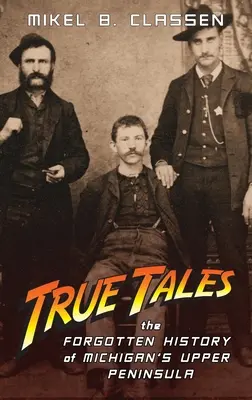 Pravdivé príbehy: Zabudnuté príbehy horného polostrova Michiganu - True Tales: The Forgotten History of Michigan's Upper Peninsula