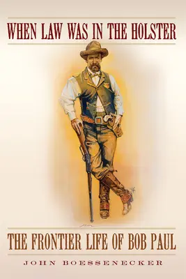 Keď bol zákon v puzdre: Hraničiarsky život Boba Paula - When Law Was in the Holster: The Frontier Life of Bob Paul