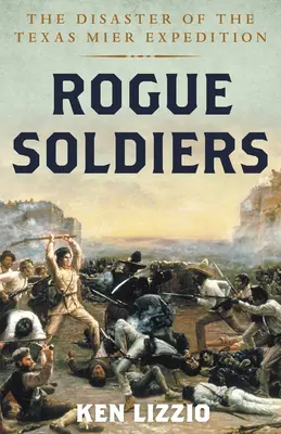 Rogue Soldiers: Katastrofa expedície Texas Mier - Rogue Soldiers: The Disaster of the Texas Mier Expedition