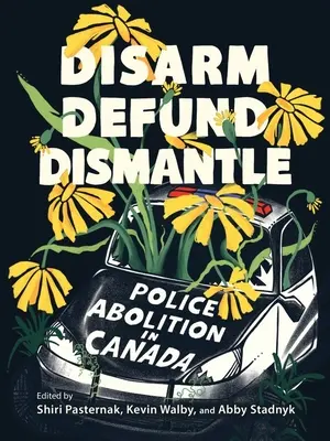 Odzbrojiť, zneškodniť, rozobrať: Zrušme políciu v Kanade - Disarm, Defund, Dismantle: Police Abolition in Canada