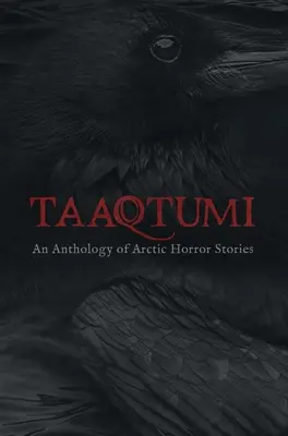 Taaqtumi: Antológia arktických hororových príbehov - Taaqtumi: An Anthology of Arctic Horror Stories