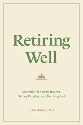 Dobrý odchod do dôchodku: Stratégie na nájdenie rovnováhy, stanovenie priorít a oslavu Boha - Retiring Well: Strategies for Finding Balance, Setting Priorities, and Glorifying God