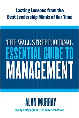 The Wall Street Journal Essential Guide to Management: Trvalá ponaučenia od najlepších lídrov našej doby - The Wall Street Journal Essential Guide to Management: Lasting Lessons from the Best Leadership Minds of Our Time