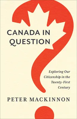 Kanada v otázkach: Kanada v otázke: skúmanie nášho občianstva v dvadsiatom prvom storočí - Canada in Question: Exploring Our Citizenship in the Twenty-First Century