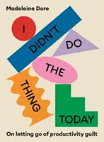 I Didn't Do The Thing Today - O tom, ako sa zbaviť pocitu viny za produktivitu - I Didn't Do The Thing Today - On letting go of productivity guilt