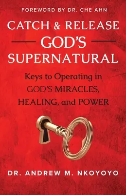 Chyť a pusť Božie nadprirodzeno: Kľúče k pôsobeniu v Božích zázrakoch, uzdravovaní a moci - Catch and Release God's Supernatural: Keys to Operating in God's Miracles, Healing, and Power