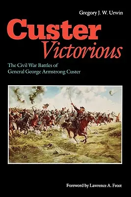 Custer Victorious: The Civil War Battles of General George Armstrong Custer (Víťazný Custer: Bitky generála Georgea Armstronga Custera v občianskej vojne) - Custer Victorious: The Civil War Battles of General George Armstrong Custer