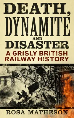 Smrť, dynamit a katastrofa: Vydavateľstvo: Katastrofa a katastrofa: Hrôzostrašná história britskej železnice - Death, Dynamite & Disaster: A Grisly British Railway History