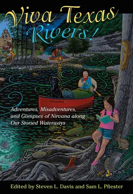 Viva Texas Rivers!: Dobrodružstvá, nešťastné príhody a záblesky nirvány na našich legendárnych vodných cestách - Viva Texas Rivers!: Adventures, Misadventures, and Glimpses of Nirvana Along Our Storied Waterways