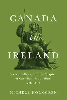 Z Kanady do Írska: Poézia, politika a formovanie kanadského nacionalizmu v rokoch 1788 - 1900 - Canada to Ireland: Poetry, Politics, and the Shaping of Canadian Nationalism, 1788-1900