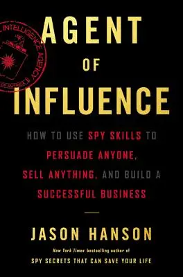 Agent vplyvu: Ako využiť špiónske schopnosti, aby ste presvedčili kohokoľvek, predali čokoľvek a vybudovali úspešný biznis - Agent of Influence: How to Use Spy Skills to Persuade Anyone, Sell Anything, and Build a Successful Business