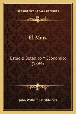 El Maiz: Maiz: Estudio Botanico Y Economico (1894) - El Maiz: Estudio Botanico Y Economico (1894)