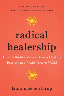 Radikálne uzdravenie: Ako si vybudovať liečiteľskú prax založenú na hodnotách vo svete, ktorý sa riadi ziskom - Radical Healership: How to Build a Values-Driven Healing Practice in a Profit-Driven World