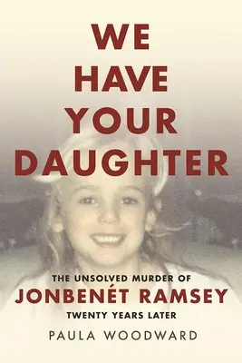 Máme vašu dcéru: Vražda Jonbenta Ramseyho: Nevyriešená vražda po dvadsiatich rokoch - We Have Your Daughter: The Unsolved Murder of Jonbent Ramsey Twenty Years Later