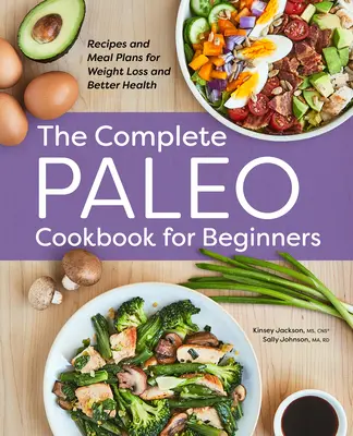 Kompletná paleo kuchárka pre začiatočníkov: Recepty a plány jedál pre chudnutie a lepšie zdravie - The Complete Paleo Cookbook for Beginners: Recipes and Meal Plans for Weight Loss and Better Health