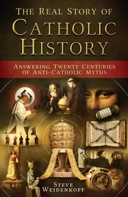 Skutočný príbeh katolíckych dejín: Odpovede na dvadsať storočí protikatolíckych mýtov - The Real Story of Catholic History: Answering Twenty Centuries of Anti-Catholic Myths