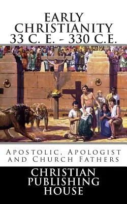 Rané kresťanstvo 33 n. l. - 330 n. l. Apoštolskí, apologetickí a cirkevní otcovia - Early Christianity 33 C. E. - 330 C.E. Apostolic, Apologist and Church Fathers