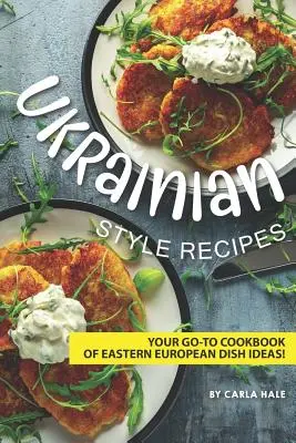 Recepty v ukrajinskom štýle: Vaša kuchárska kniha nápadov na východoeurópske jedlá! - Ukrainian Style Recipes: Your Go-To Cookbook of Eastern European Dish Ideas!