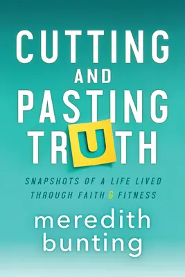 Striehanie a lepenie pravdy: Snímky zo života prežitého vďaka viere a kondícii - Cutting and Pasting Truth: Snapshots of a Life Lived Through Faith and Fitness