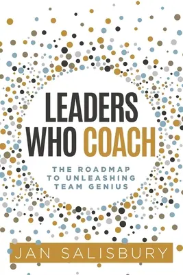 Lídri, ktorí trénujú: Plán na uvoľnenie tímového génia - Leaders Who Coach: The Roadmap to Unleashing Team Genius