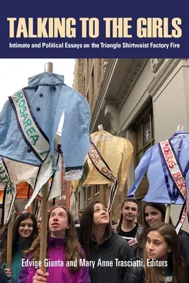 Rozhovory s dievčatami: Požiar v továrni Triangle Shirtwaist Factory: intímne a politické eseje - Talking to the Girls: Intimate and Political Essays on the Triangle Shirtwaist Factory Fire