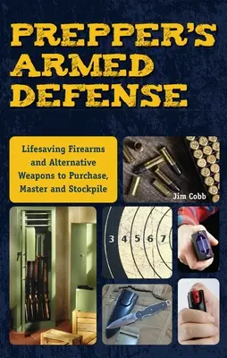 Prepper's Armed Defense (Ozbrojená obrana Preppera): Život zachraňujúce strelné zbrane a alternatívne zbrane, ktoré si treba kúpiť, osvojiť a vytvoriť si zásoby - Prepper's Armed Defense: Lifesaving Firearms and Alternative Weapons to Purchase, Master and Stockpile