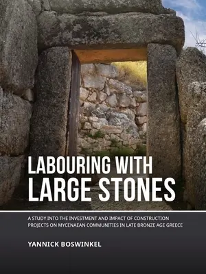 Práca s veľkými kameňmi: Štúdia o investíciách a vplyve stavebných projektov na mykénske komunity v Grécku v neskorej dobe bronzovej - Labouring with Large Stones: A Study Into the Investment and Impact of Construction Projects on Mycenaean Communities in Late Bronze Age Greece