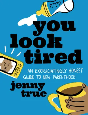 Vyzeráte unavene: Vydajte sa na cestu k novému rodičovstvu: Neznesiteľne úprimný sprievodca novým rodičovstvom - You Look Tired: An Excruciatingly Honest Guide to New Parenthood