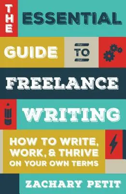 Základný sprievodca písaním na voľnej nohe: Ako písať, pracovať a prosperovať podľa vlastných podmienok - The Essential Guide to Freelance Writing: How to Write, Work, and Thrive on Your Own Terms