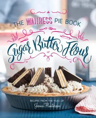 Cukor, maslo, múka: Kuchárka čašníckych koláčov - Sugar, Butter, Flour: The Waitress Pie Cookbook