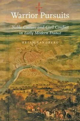 Warrior Pursuits: Šľachtická kultúra a občianske konflikty v ranom novoveku vo Francúzsku - Warrior Pursuits: Noble Culture and Civil Conflict in Early Modern France