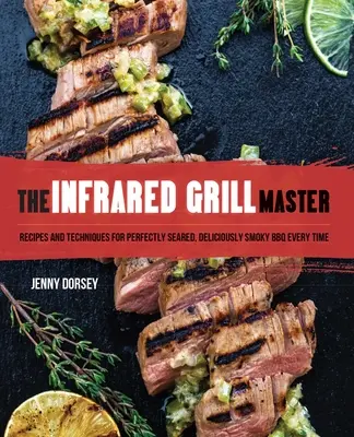 Majster infračerveného grilu: Recepty a techniky pre vždy dokonale prepečený, lahodne vykúrený gril - The Infrared Grill Master: Recipes and Techniques for Perfectly Seared, Deliciously Smokey BBQ Every Time