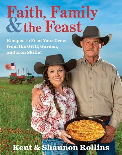 Viera, rodina a hostina: Recepty na nakŕmenie posádky z grilu, záhrady a železnej panvice - Faith, Family & the Feast: Recipes to Feed Your Crew from the Grill, Garden, and Iron Skillet
